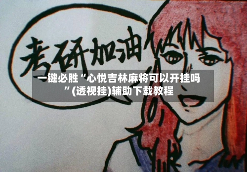 一键必胜“心悦吉林麻将可以开挂吗”(透视挂)辅助下载教程