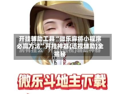 开挂辅助工具“微乐麻将小程序必赢方法”开挂神器{透视辅助}全揭秘