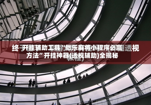 开挂辅助工具“微乐麻将小程序必赢方法”开挂神器{透视辅助}全揭秘-第2张图片