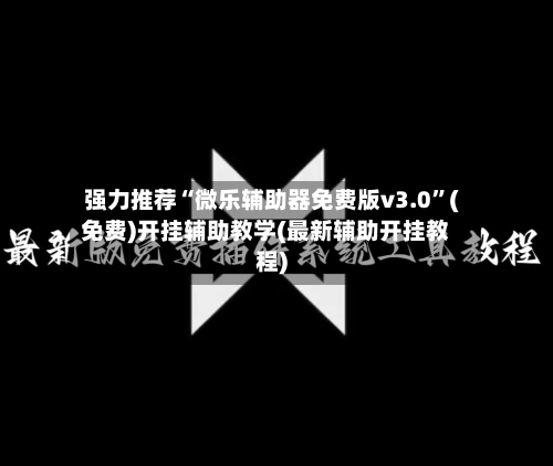 强力推荐“微乐辅助器免费版v3.0”(免费)开挂辅助教学(最新辅助开挂教程)
