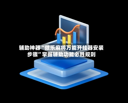 辅助神器“微乐麻将万能开挂器安装步骤	”掌握辅助功能必胜规则-第2张图片