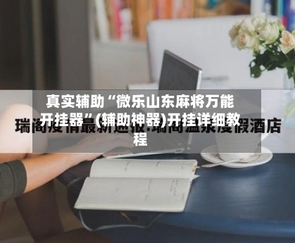 真实辅助“微乐山东麻将万能开挂器”(辅助神器)开挂详细教程-第3张图片