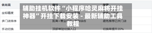 辅助挂机软件“小程序哈灵麻将开挂神器	”开挂下载安装 - 最新辅助工具教程-第2张图片