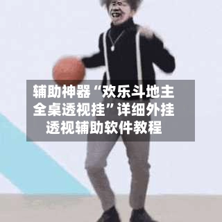 辅助神器“欢乐斗地主全桌透视挂”详细外挂透视辅助软件教程-第2张图片
