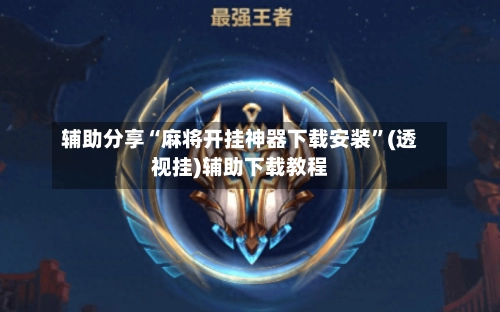 辅助分享“麻将开挂神器下载安装”(透视挂)辅助下载教程-第2张图片