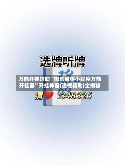 万能开挂辅助“微乐麻将小程序万能开挂器”开挂神器{透视辅助}全揭秘