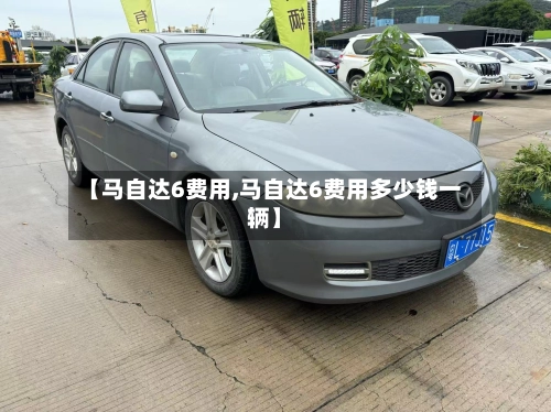 【马自达6费用,马自达6费用多少钱一辆】-第2张图片