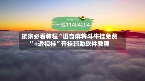 玩家必看教程“迅奇麻将斗牛挂免费”+透视挂	”开挂辅助软件教程-第2张图片