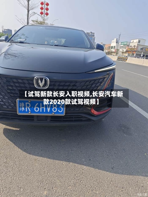 【试驾新款长安入职视频,长安汽车新款2020款试驾视频】-第2张图片