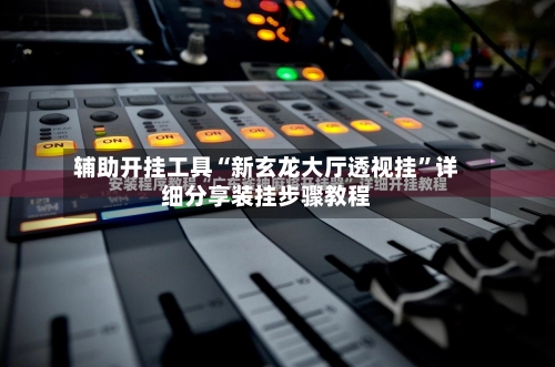 辅助开挂工具“新玄龙大厅透视挂”详细分享装挂步骤教程-第3张图片