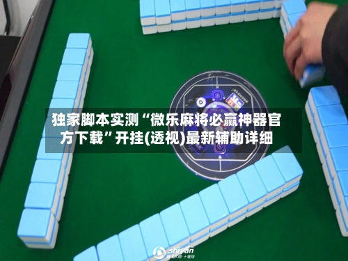 独家脚本实测“微乐麻将必赢神器官方下载”开挂(透视)最新辅助详细-第2张图片