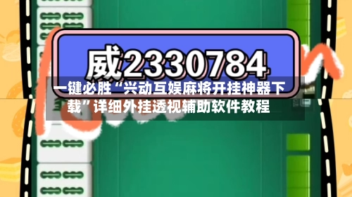 一键必胜“兴动互娱麻将开挂神器下载”详细外挂透视辅助软件教程-第2张图片