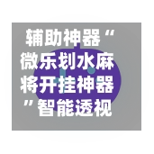 辅助神器“微乐划水麻将开挂神器	”智能透视稳定辅助-第2张图片