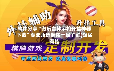 软件分享“微乐吉林麻将开挂神器下载	”专业师傅带你一起了解(确实有挂-第2张图片