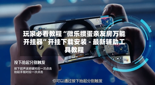 玩家必看教程“微乐掼蛋亲友房万能开挂器	”开挂下载安装 - 最新辅助工具教程-第2张图片