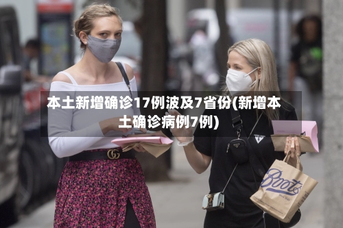 本土新增确诊17例波及7省份(新增本土确诊病例7例)-第3张图片