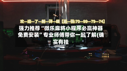 强力推荐“微乐麻将小程序必赢神器免费安装”专业师傅带你一起了解(确实有挂