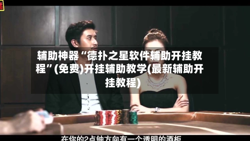 辅助神器“德扑之星软件辅助开挂教程”(免费)开挂辅助教学(最新辅助开挂教程)-第3张图片