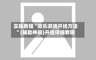 实操教程“微乐游戏开挂方法”(辅助神器)开挂详细教程-第2张图片