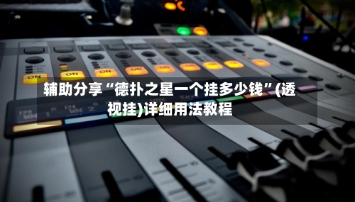 辅助分享“德扑之星一个挂多少钱”(透视挂)详细用法教程-第2张图片