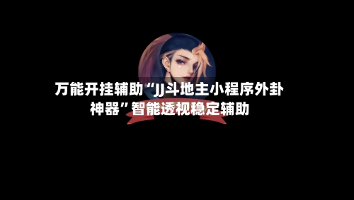 万能开挂辅助“JJ斗地主小程序外卦神器”智能透视稳定辅助-第3张图片
