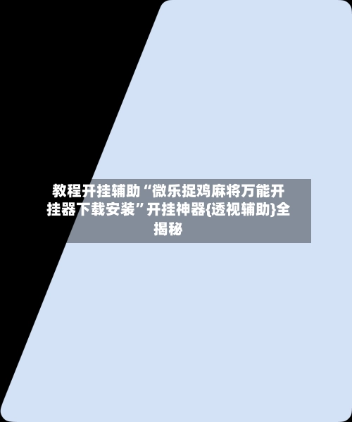 教程开挂辅助“微乐捉鸡麻将万能开挂器下载安装”开挂神器{透视辅助}全揭秘-第2张图片