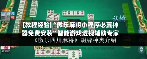 [教程经验]“微乐麻将小程序必赢神器免费安装	”智能游戏透视辅助专家-第3张图片