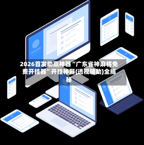 2026首发助赢神器“广东雀神麻将免费开挂器”开挂神器{透视辅助}全揭秘-第3张图片