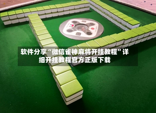 软件分享“微信雀神麻将开挂教程”详细开挂教程官方正版下载