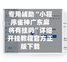 专用辅助“小程序雀神广东麻将有挂吗”详细开挂教程官方正版下载