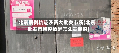 北京病例轨迹涉两大批发市场(北京批发市场疫情是怎么发现的)