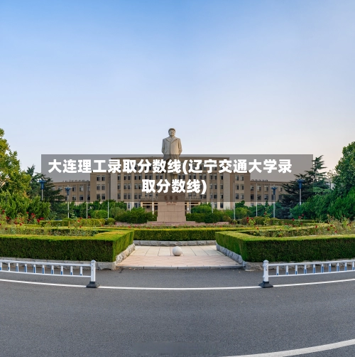大连理工录取分数线(辽宁交通大学录取分数线)