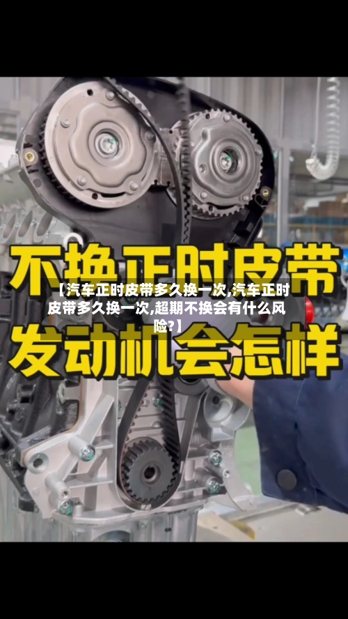 【汽车正时皮带多久换一次,汽车正时皮带多久换一次,超期不换会有什么风险?】-第2张图片