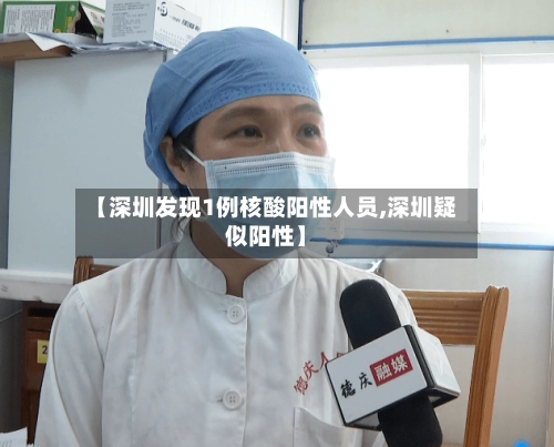【深圳发现1例核酸阳性人员,深圳疑似阳性】-第2张图片
