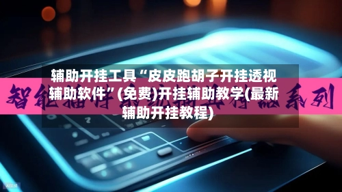 辅助开挂工具“皮皮跑胡子开挂透视辅助软件”(免费)开挂辅助教学(最新辅助开挂教程)-第2张图片