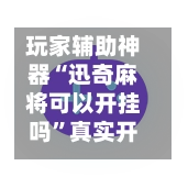 玩家辅助神器“迅奇麻将可以开挂吗”真实开挂技巧分享-第2张图片