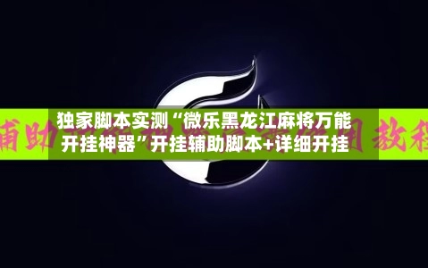 独家脚本实测“微乐黑龙江麻将万能开挂神器”开挂辅助脚本+详细开挂-第2张图片