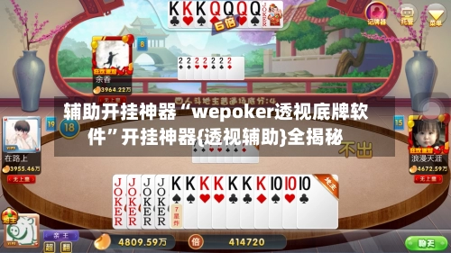 辅助开挂神器“wepoker透视底牌软件”开挂神器{透视辅助}全揭秘-第2张图片