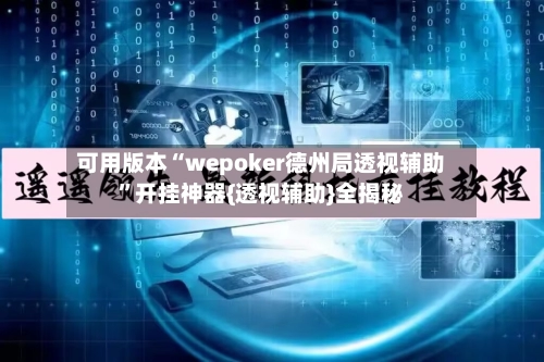 可用版本“wepoker德州局透视辅助”开挂神器{透视辅助}全揭秘-第3张图片