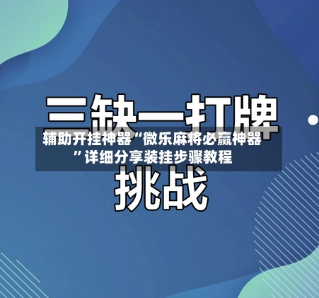 辅助开挂神器“微乐麻将必赢神器	”详细分享装挂步骤教程-第2张图片