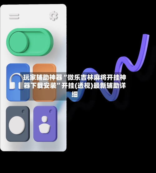 玩家辅助神器“微乐吉林麻将开挂神器下载安装”开挂(透视)最新辅助详细-第2张图片
