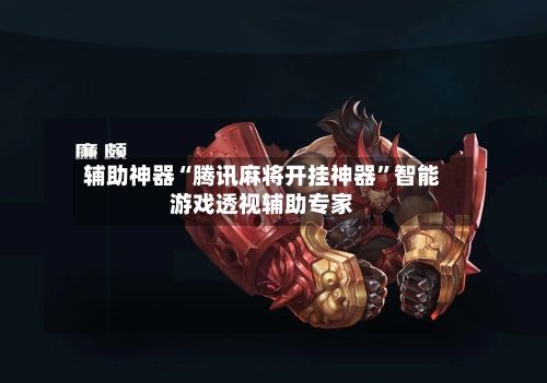 辅助神器“腾讯麻将开挂神器”智能游戏透视辅助专家