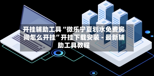 开挂辅助工具“微乐宁夏划水免费房间怎么开挂”开挂下载安装 - 最新辅助工具教程