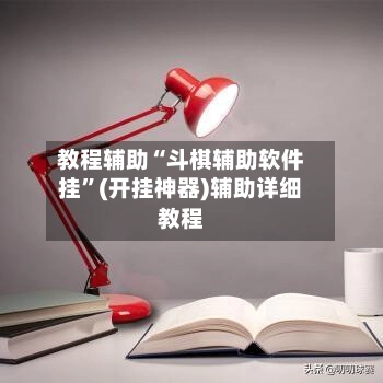 教程辅助“斗棋辅助软件挂”(开挂神器)辅助详细教程
