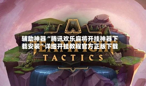 辅助神器“腾讯欢乐麻将开挂神器下载安装”详细开挂教程官方正版下载-第2张图片