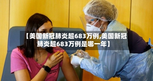 【美国新冠肺炎超683万例,美国新冠肺炎超683万例是哪一年】