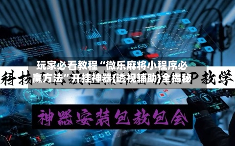 玩家必看教程“微乐麻将小程序必赢方法	”开挂神器{透视辅助}全揭秘-第2张图片