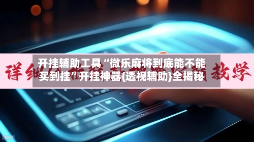 开挂辅助工具“微乐麻将到底能不能买到挂”开挂神器{透视辅助}全揭秘-第2张图片