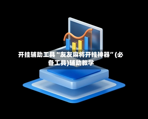 开挂辅助工具“友友麻将开挂神器”(必备工具)辅助教学