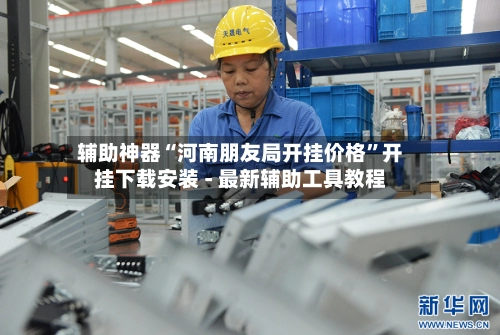 辅助神器“河南朋友局开挂价格”开挂下载安装 - 最新辅助工具教程-第2张图片